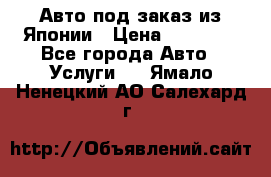 Авто под заказ из Японии › Цена ­ 15 000 - Все города Авто » Услуги   . Ямало-Ненецкий АО,Салехард г.